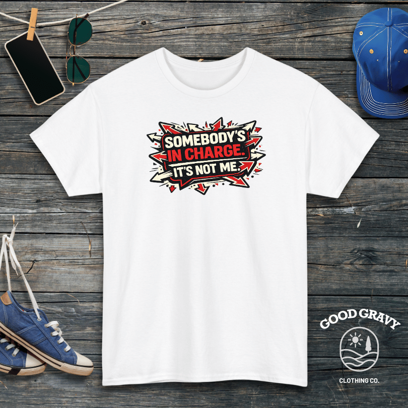 Somebody’s in Charge. It’s Not Me. T-Shirt