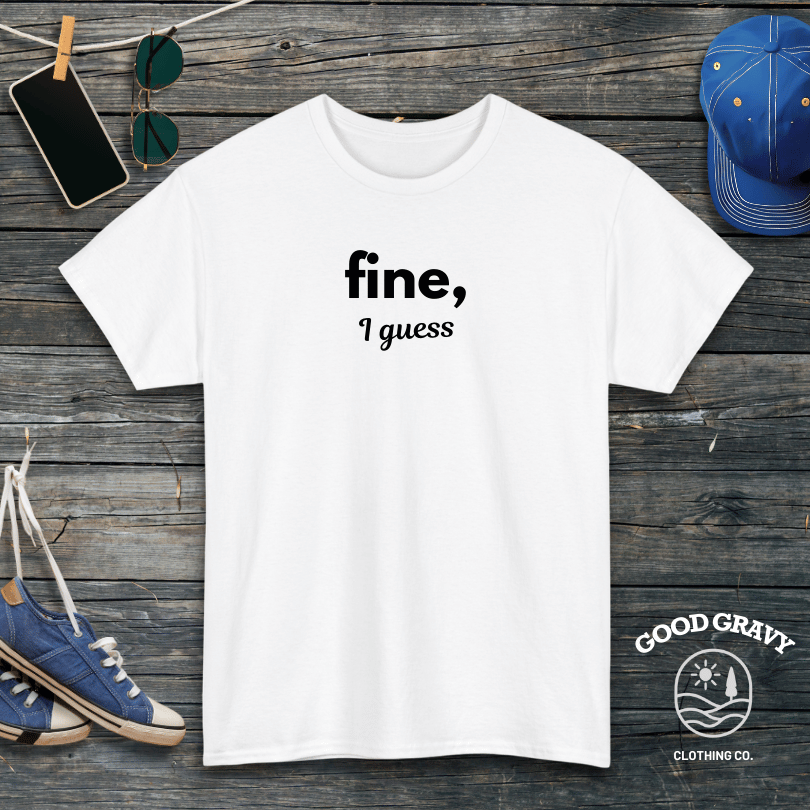 fine I guess T-Shirt