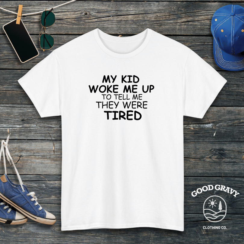 My Kid Woke Me Up To Tell Me They Were Tired T-Shirt