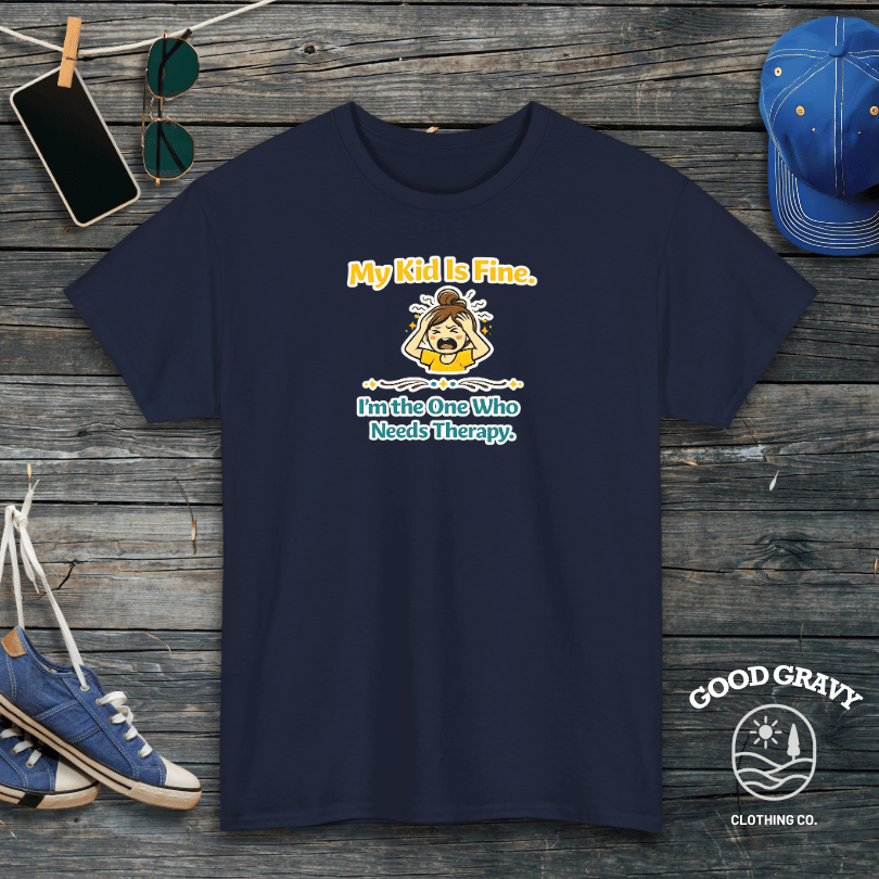My Kid Is Fine. I'm the One Who Needs Therapy. T-Shirt