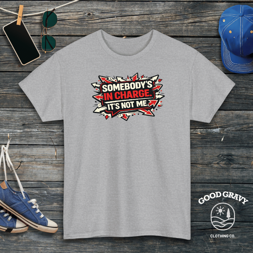 Somebody’s in Charge. It’s Not Me. T-Shirt