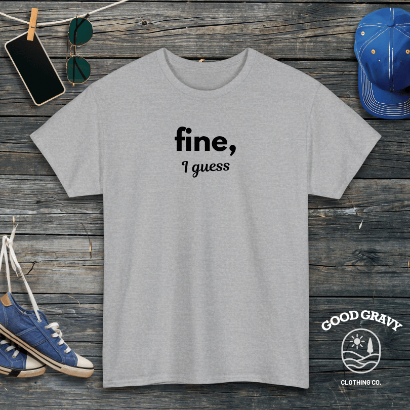 fine I guess T-Shirt
