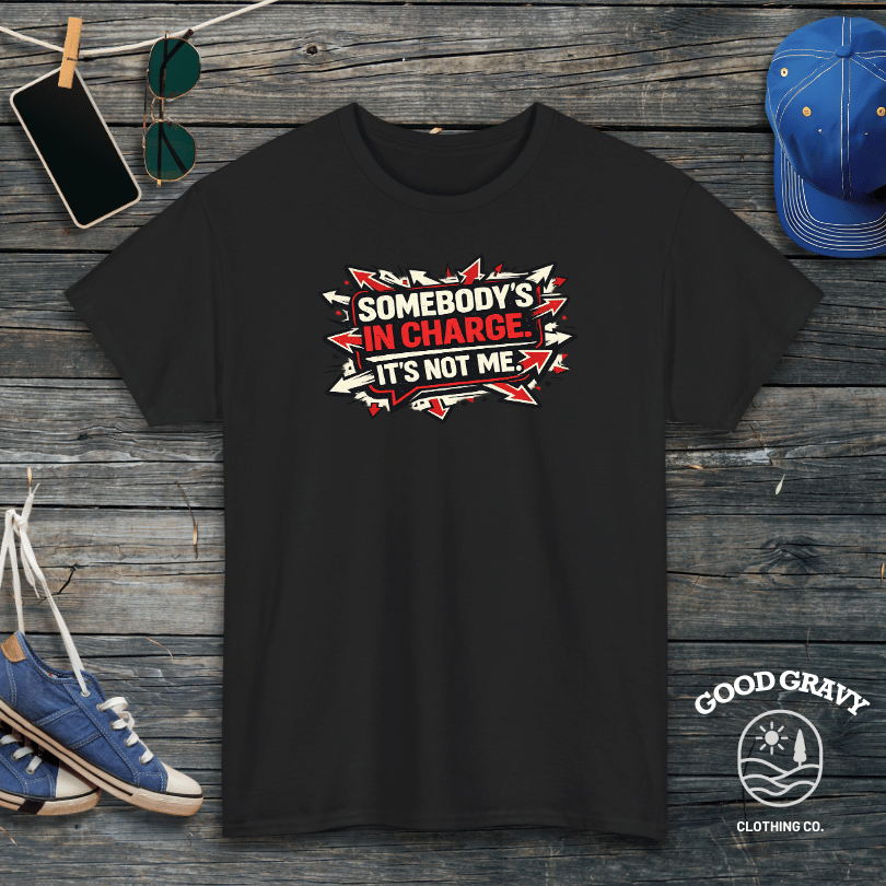 Somebody’s in Charge. It’s Not Me. T-Shirt