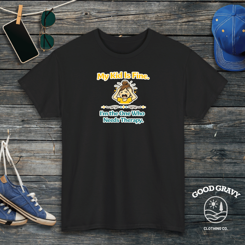 My Kid Is Fine. I'm the One Who Needs Therapy. T-Shirt