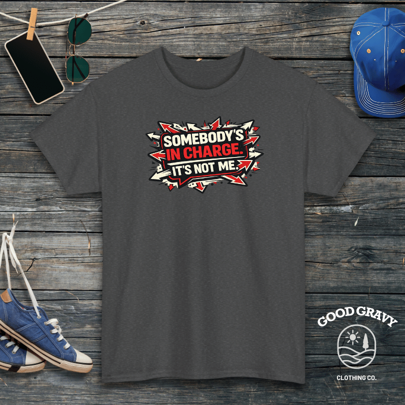 Somebody’s in Charge. It’s Not Me. T-Shirt