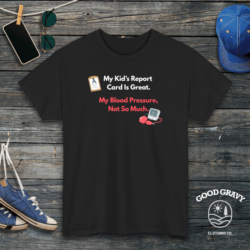 My Kid’s Report Card Is Great. My Blood Pressure, Not So Much. T-Shirt