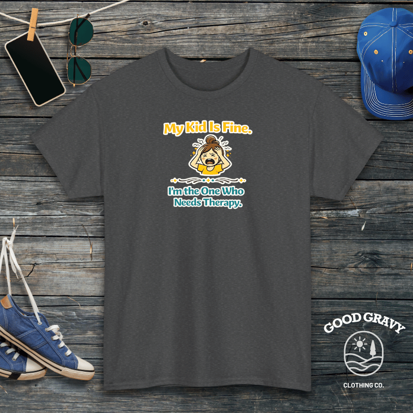 My Kid Is Fine. I'm the One Who Needs Therapy. T-Shirt