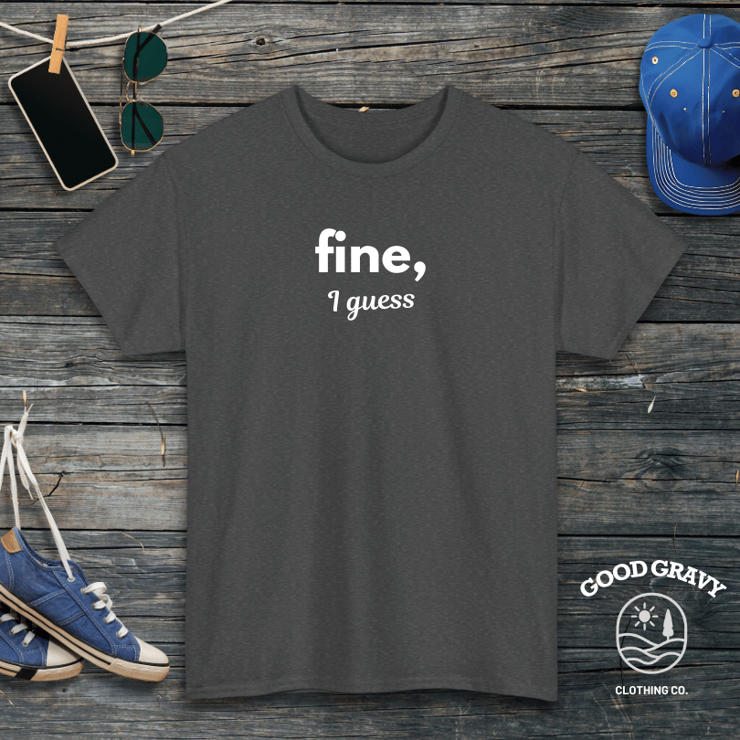 fine I guess T-Shirt