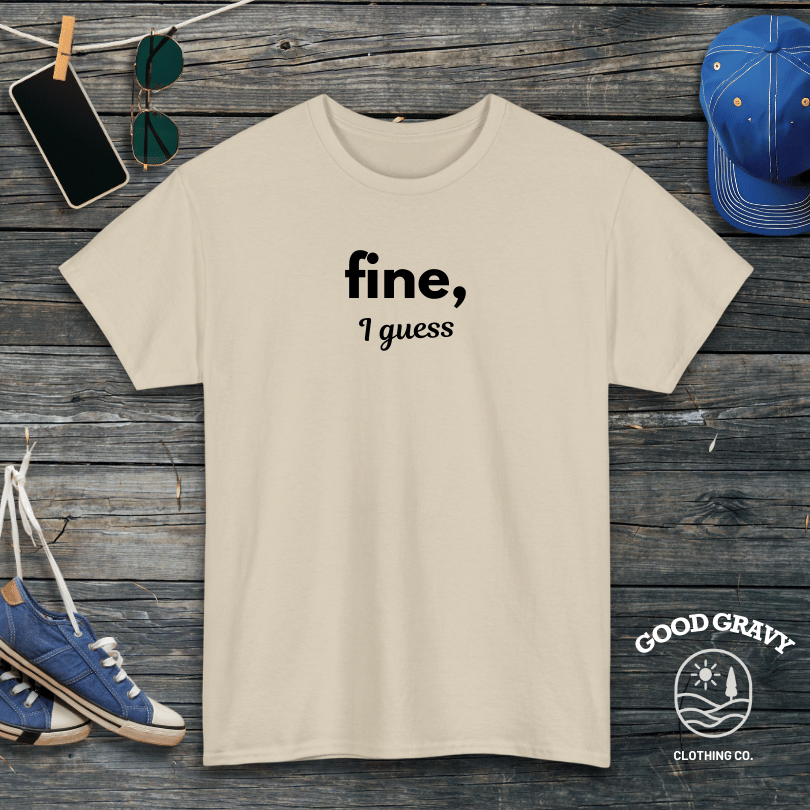 fine I guess T-Shirt