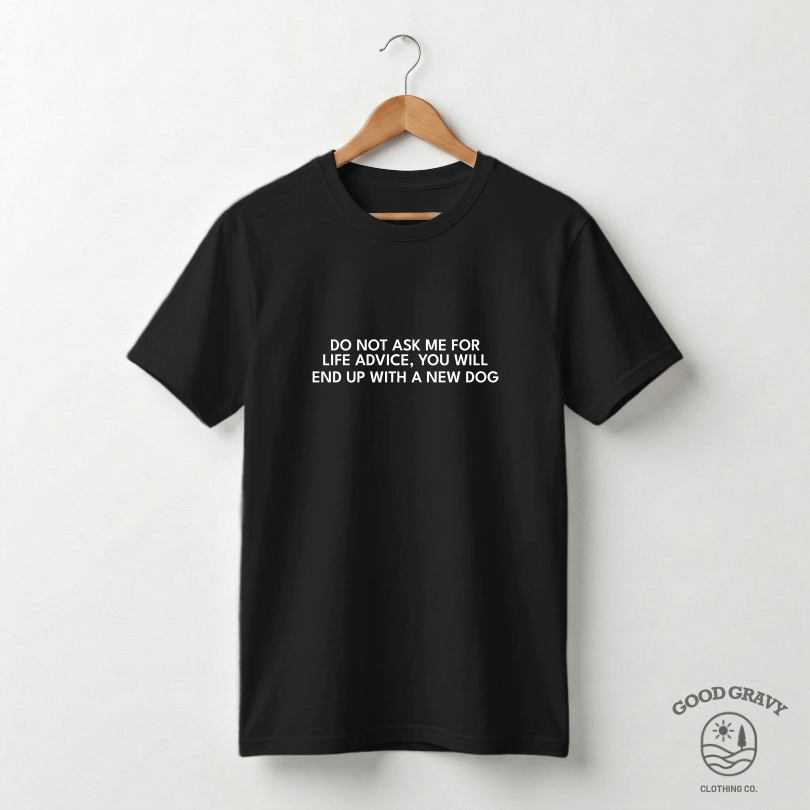 DO NOT ASK ME FOR LIFE ADVICE YOU WILL END UP WITH A NEW DOG - Black